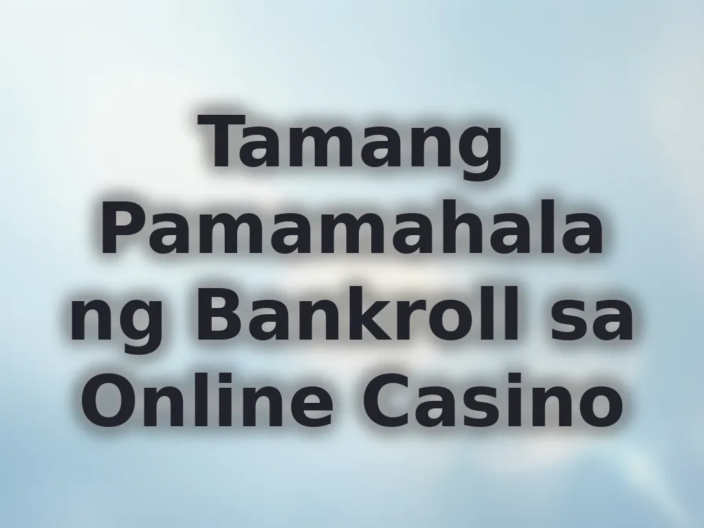 Tamang Pamamahala ng Bankroll sa Online Casino
